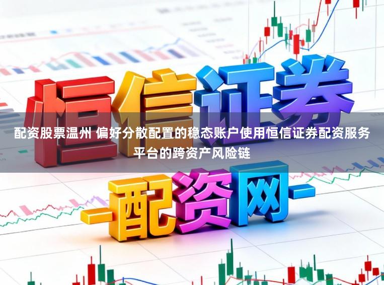 配资股票温州 偏好分散配置的稳态账户使用恒信证券配资服务平台的跨资产风险链