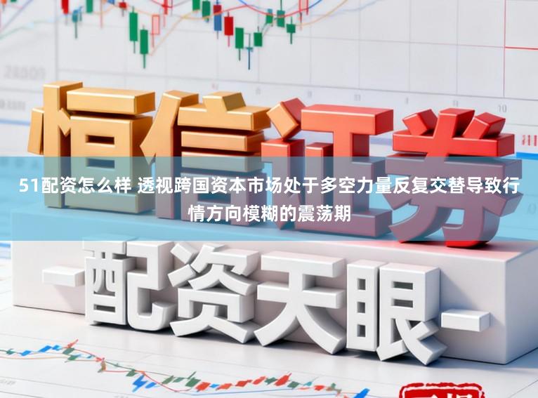 51配资怎么样 透视跨国资本市场处于多空力量反复交替导致行情方向模糊的震荡期