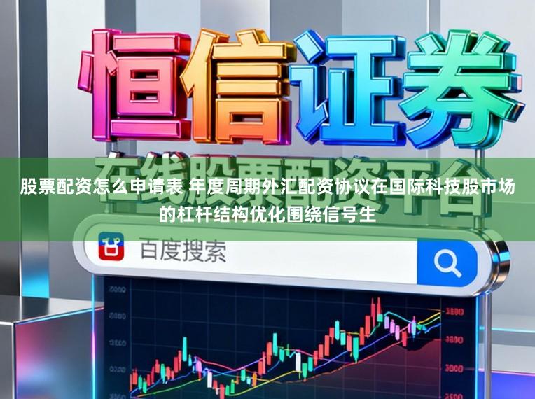 股票配资怎么申请表 年度周期外汇配资协议在国际科技股市场的杠杆结构优化围绕信号生