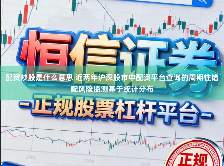 配资炒股是什么意思 近两年沪深股市中配资平台查询的周期性错配风险监测基于统计分布