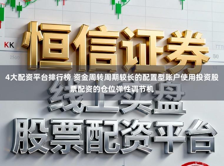 4大配资平台排行榜 资金周转周期较长的配置型账户使用投资股票配资的仓位弹性调节机