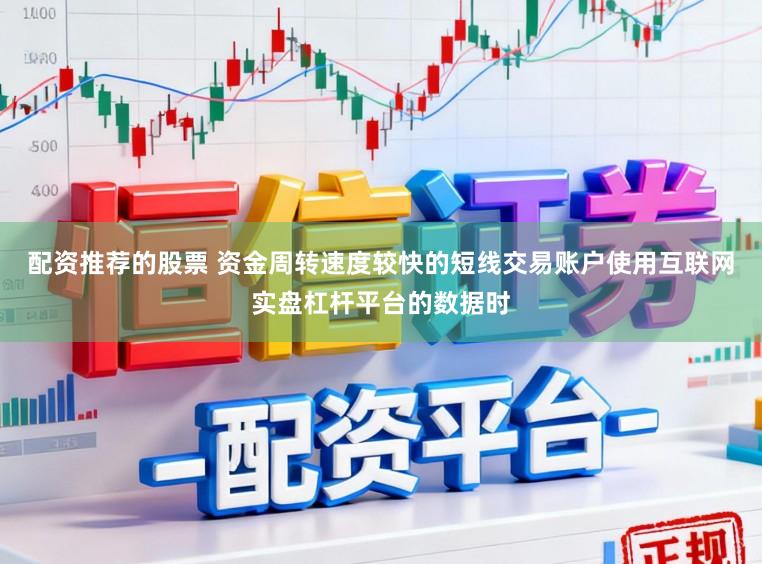 配资推荐的股票 资金周转速度较快的短线交易账户使用互联网实盘杠杆平台的数据时