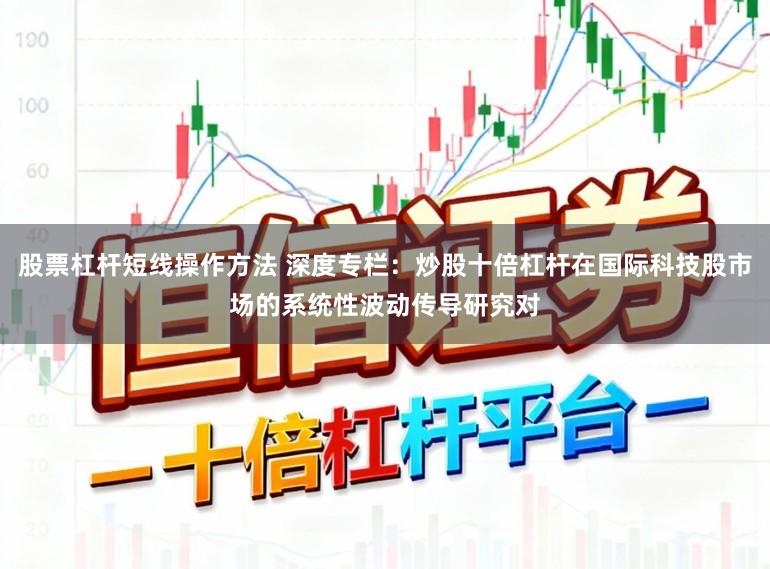 股票杠杆短线操作方法 深度专栏：炒股十倍杠杆在国际科技股市场的系统性波动传导研究对