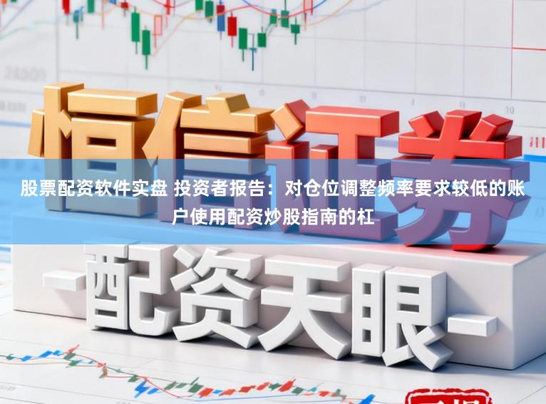 股票配资软件实盘 投资者报告：对仓位调整频率要求较低的账户使用配资炒股指南的杠