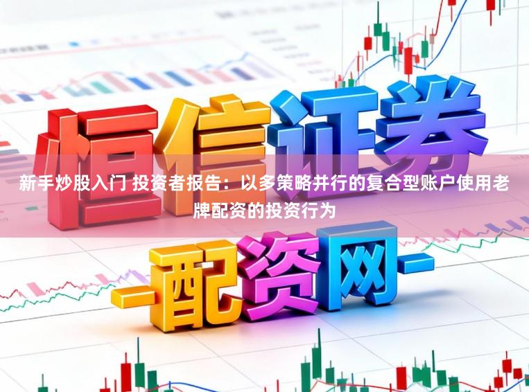 新手炒股入门 投资者报告:以多策略并行的复合型账户使用老牌配资的投资行为
