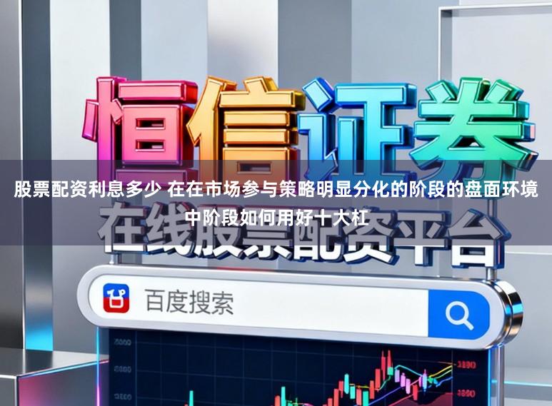 股票配资利息多少 在在市场参与策略明显分化的阶段的盘面环境中阶段如何用好十大杠
