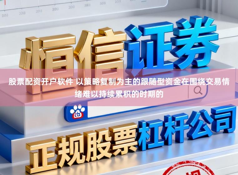 股票配资开户软件 以策略复制为主的跟随型资金在围绕交易情绪难以持续累积的时期的