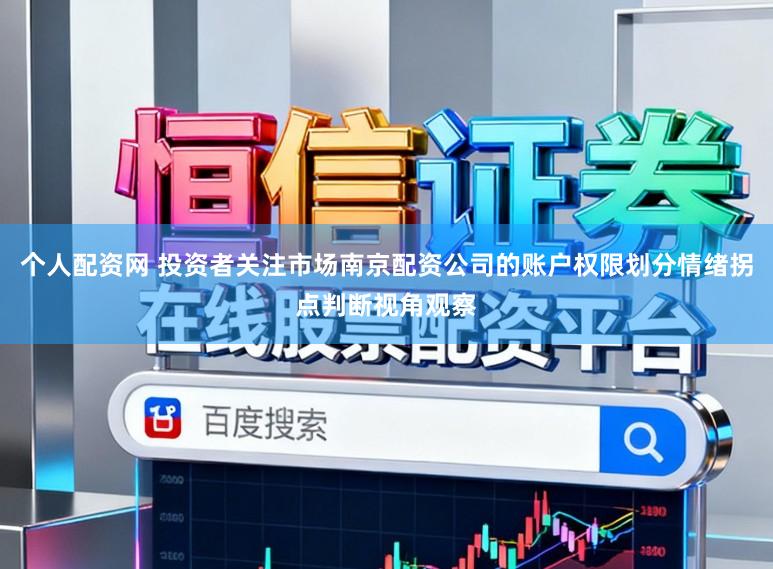 个人配资网 投资者关注市场南京配资公司的账户权限划分情绪拐点判断视角观察