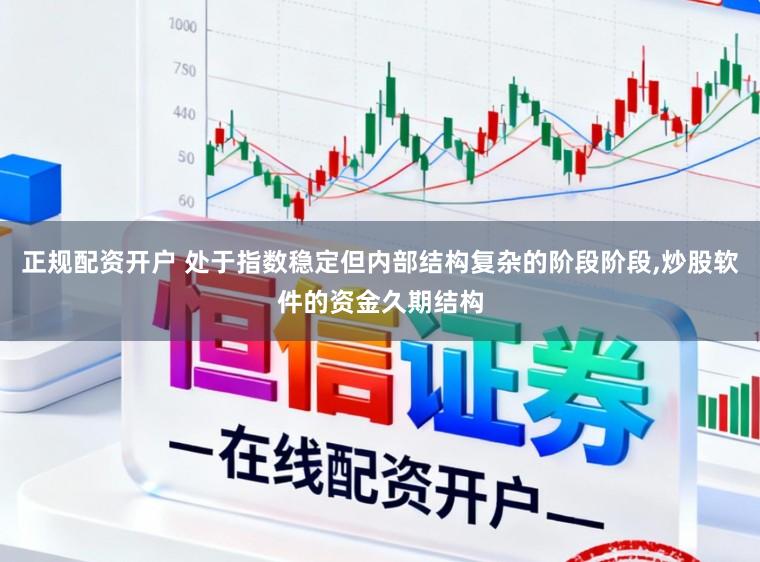 正规配资开户 处于指数稳定但内部结构复杂的阶段阶段,炒股软件的资金久期结构