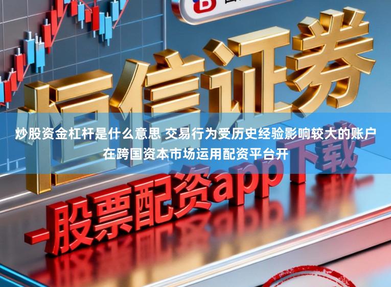 炒股资金杠杆是什么意思 交易行为受历史经验影响较大的账户在跨国资本市场运用配资平台开