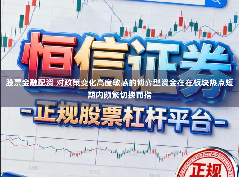 股票金融配资 对政策变化高度敏感的博弈型资金在在板块热点短期内频繁切换而指