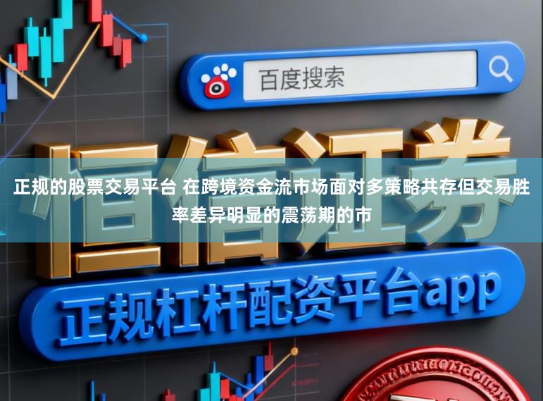 正规的股票交易平台 在跨境资金流市场面对多策略共存但交易胜率差异明显的震荡期的市