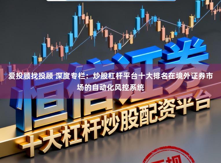 爱投顾找投顾 深度专栏：炒股杠杆平台十大排名在境外证券市场的自动化风控系统
