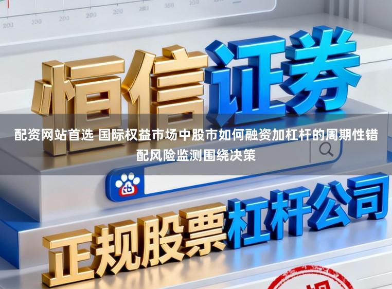 配资网站首选 国际权益市场中股市如何融资加杠杆的周期性错配风险监测围绕决策