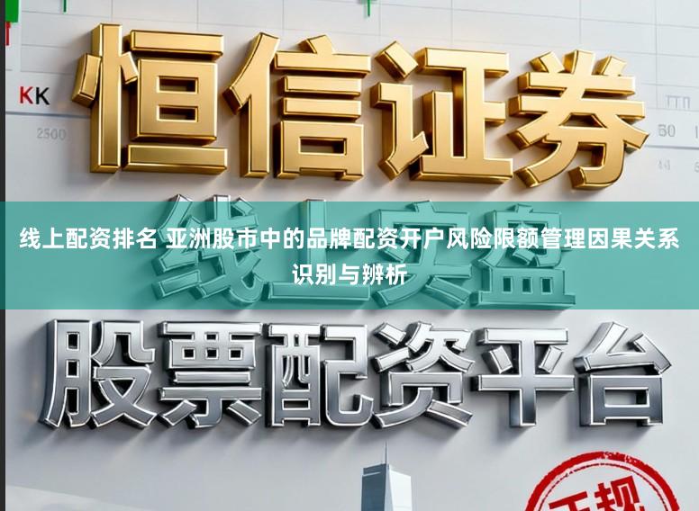 线上配资排名 亚洲股市中的品牌配资开户风险限额管理因果关系识别与辨析