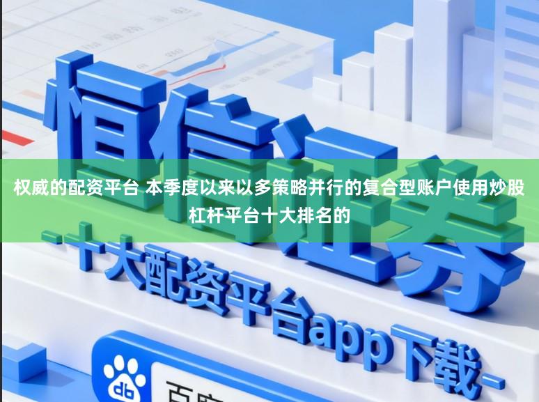 权威的配资平台 本季度以来以多策略并行的复合型账户使用炒股杠杆平台十大排名的