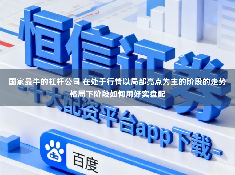 国家最牛的杠杆公司 在处于行情以局部亮点为主的阶段的走势格局下阶段如何用好实盘配