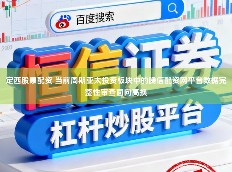 定西股票配资 当前周期亚太投资板块中的腾信配资网平台数据完整性审查面向高换