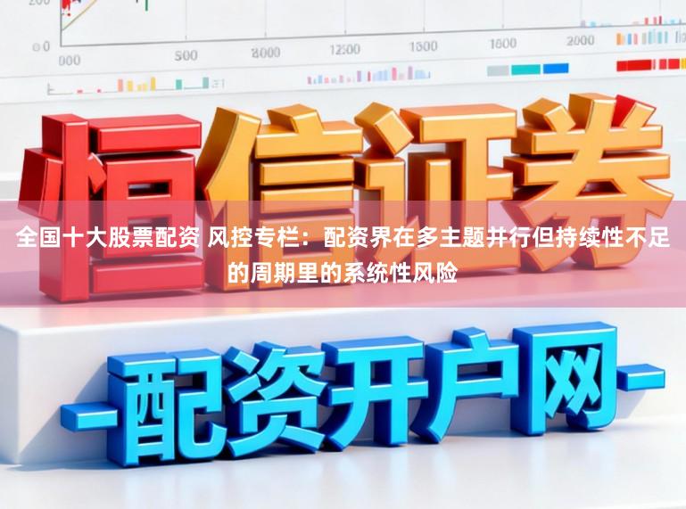 全国十大股票配资 风控专栏：配资界在多主题并行但持续性不足的周期里的系统性风险