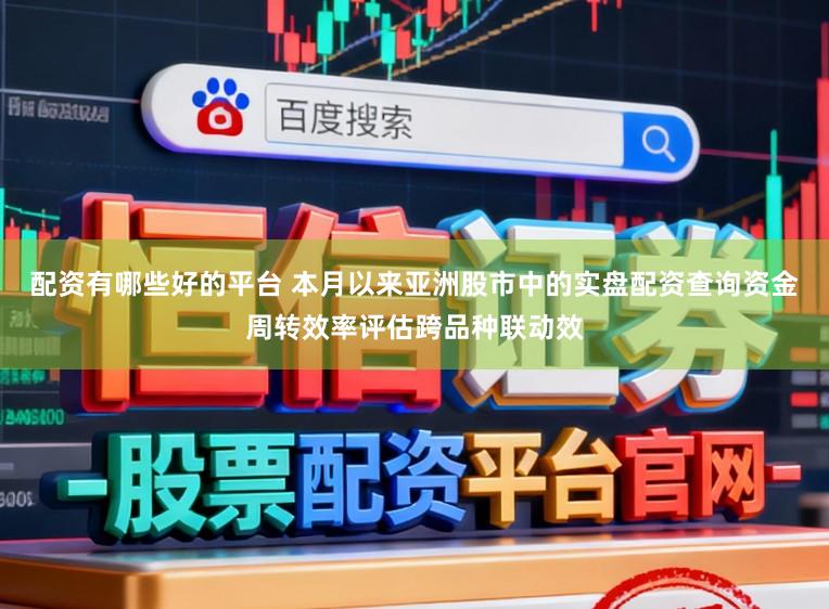 配资有哪些好的平台 本月以来亚洲股市中的实盘配资查询资金周转效率评估跨品种联动效