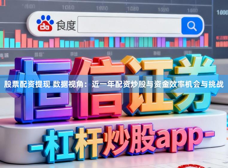 股票配资提现 数据视角:近一年配资炒股与资金效率机会与挑战