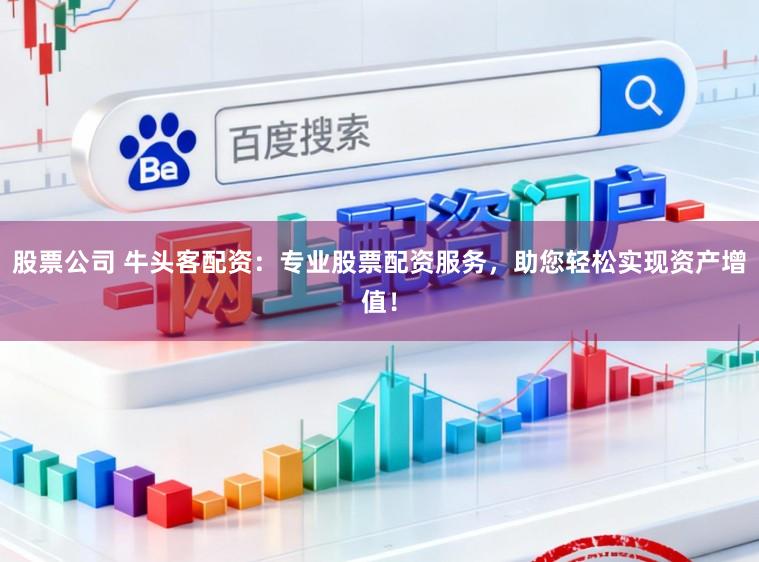 股票公司 牛头客配资：专业股票配资服务，助您轻松实现资产增值！