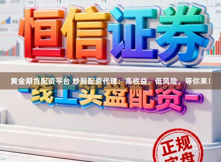 黄金期货配资平台 炒股配资代理:高收益,低风险,等你来!
