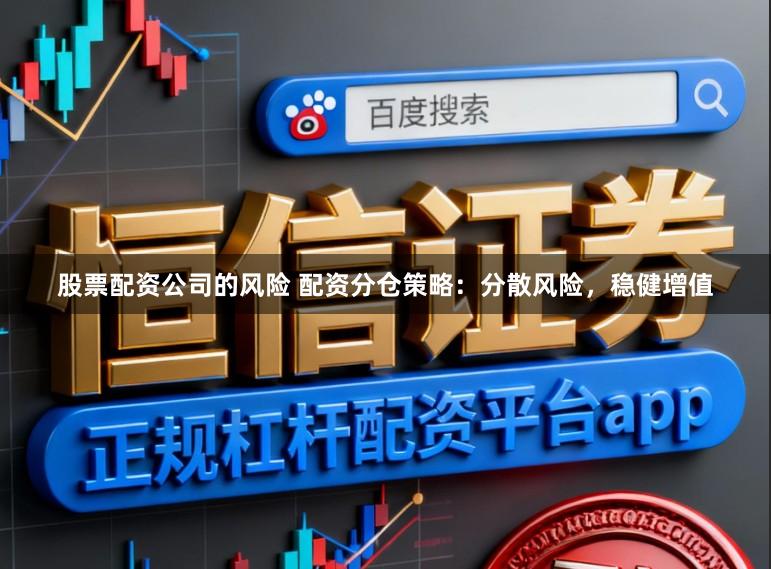 股票配资公司的风险 配资分仓策略:分散风险,稳健增值
