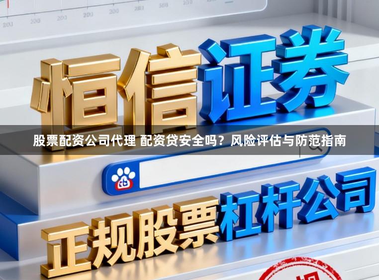 股票配资公司代理 配资贷安全吗?风险评估与防范指南