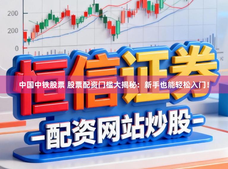 中国中铁股票 股票配资门槛大揭秘:新手也能轻松入门!