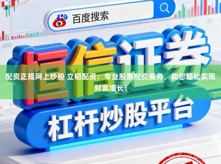 配资正规网上炒股 立韬配资:专业股票配资服务,助您轻松实现财富增长!