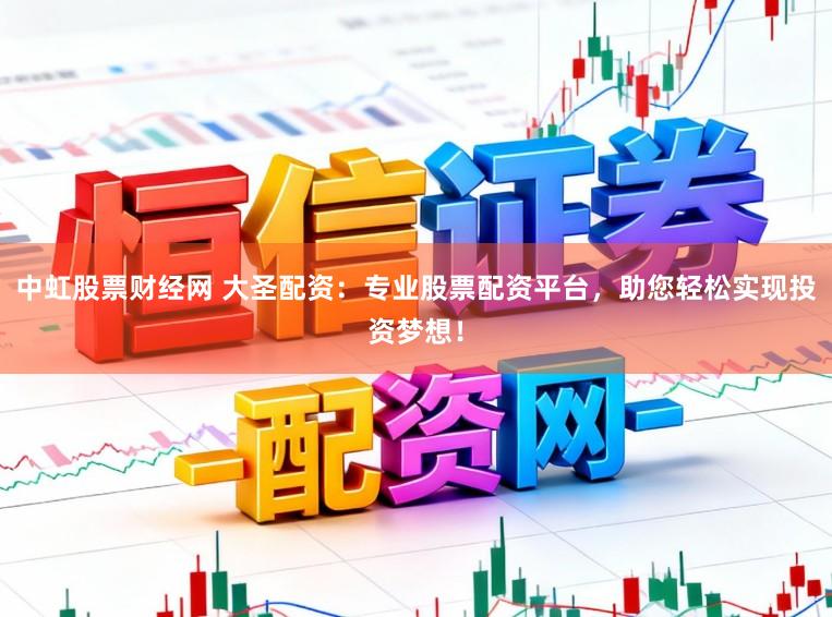 中虹股票财经网 大圣配资:专业股票配资平台,助您轻松实现投资梦想!
