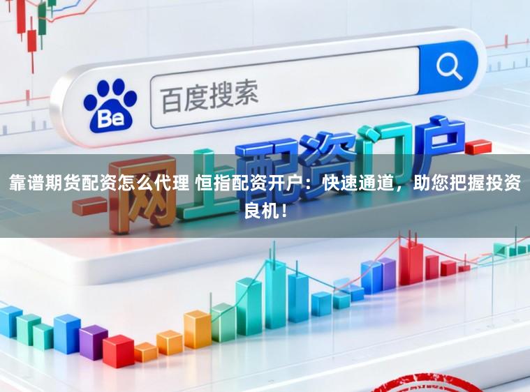 靠谱期货配资怎么代理 恒指配资开户:快速通道,助您把握投资良机!