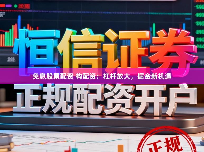 免息股票配资 构配资：杠杆放大，掘金新机遇