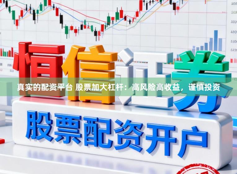 真实的配资平台 股票加大杠杆:高风险高收益,谨慎投资