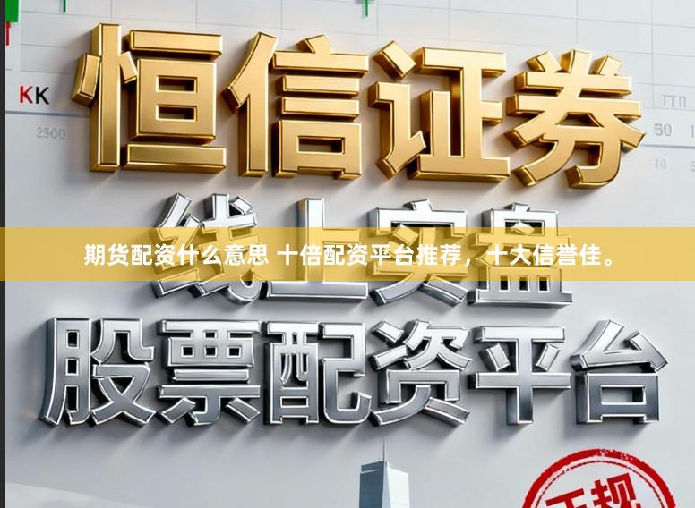 期货配资什么意思 十倍配资平台推荐，十大信誉佳。