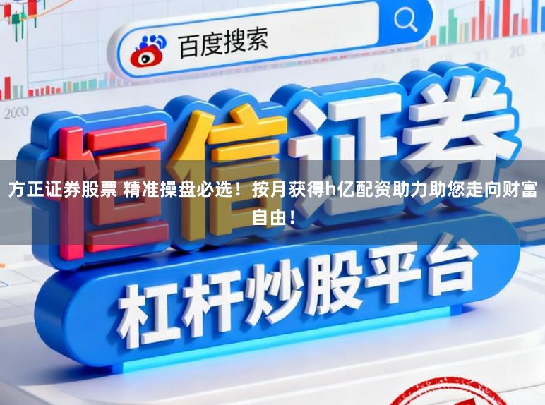 方正证券股票 精准操盘必选！按月获得h亿配资助力助您走向财富自由！
