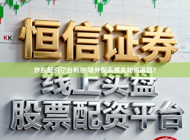 炒股配资平台利息 场外配资损失如何追回?