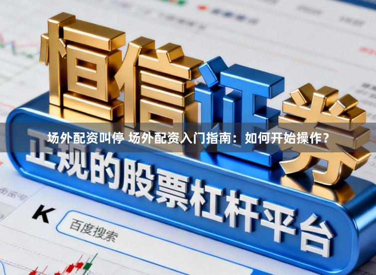 场外配资叫停 场外配资入门指南：如何开始操作？