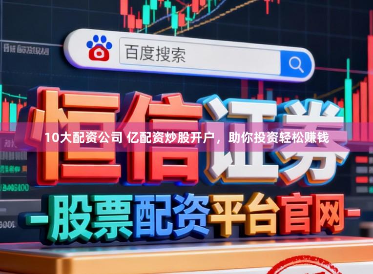 10大配资公司 亿配资炒股开户，助你投资轻松赚钱
