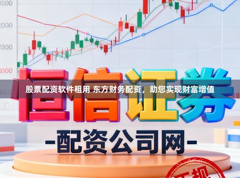 股票配资软件租用 东方财务配资，助您实现财富增值