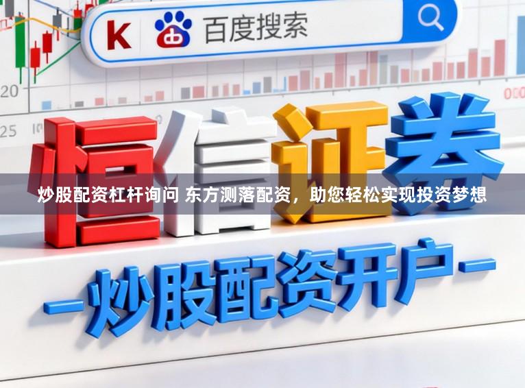 炒股配资杠杆询问 东方测落配资，助您轻松实现投资梦想
