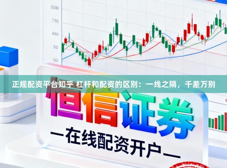 正规配资平台知乎 杠杆和配资的区别：一线之隔，千差万别