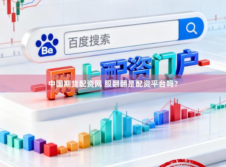 中国期货配资网 股翻翻是配资平台吗？