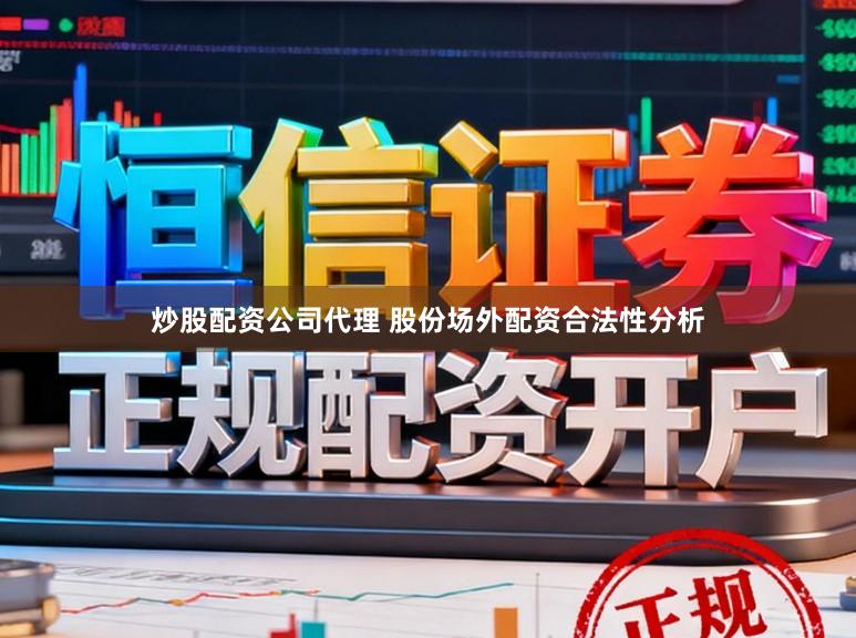 炒股配资公司代理 股份场外配资合法性分析