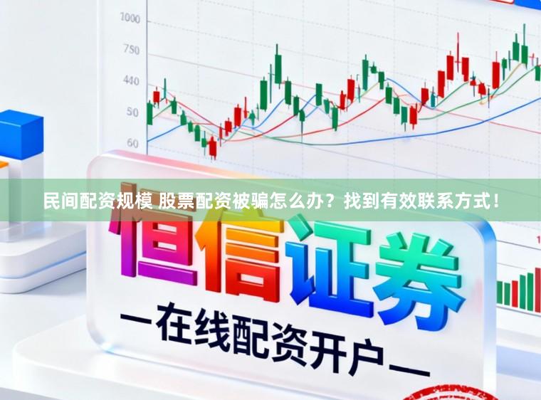 民间配资规模 股票配资被骗怎么办？找到有效联系方式！