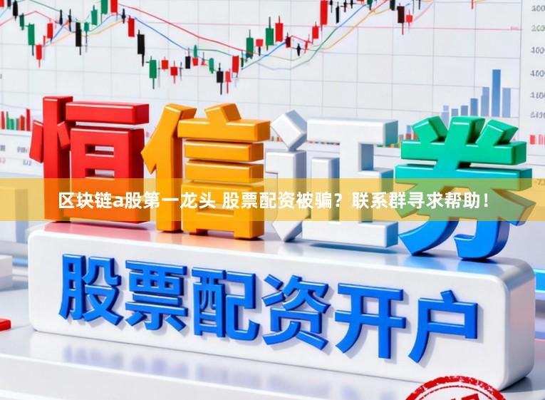区块链a股第一龙头 股票配资被骗？联系群寻求帮助！
