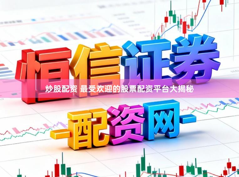 炒股配资 最受欢迎的股票配资平台大揭秘