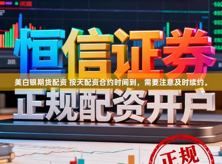 美白银期货配资 按天配资合约时间到，需要注意及时续约。