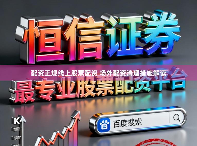 配资正规线上股票配资 场外配资清理措施解读